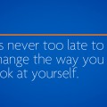 It's never too late to change the way you look at yourself