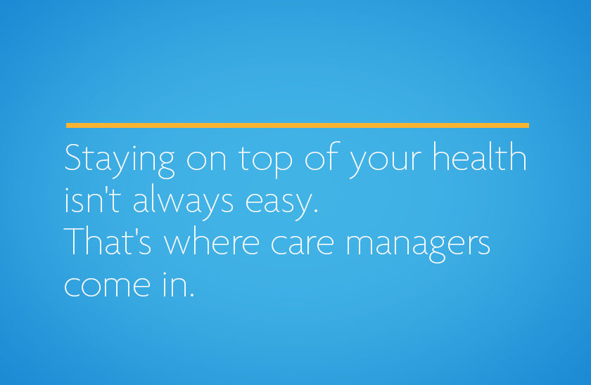 Staying on top of your health isn't always easy. That's where care managers come in