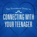 The Foolproof Guide to Connecting With Your Teenager